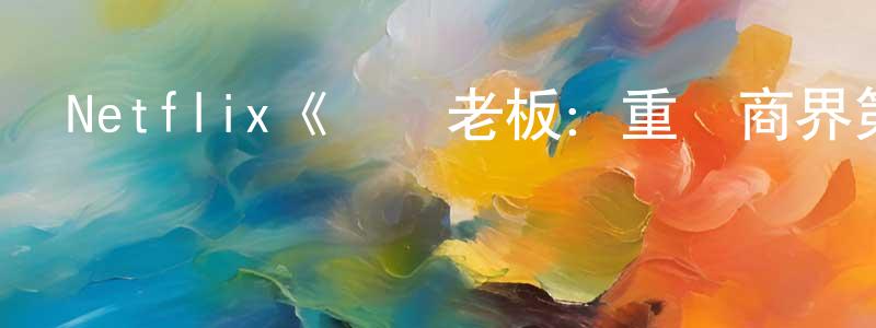 陳宗立發布Netflix《寶貝老板：重圍商界第三季》迅雷下載/在線觀看/百度云-動漫/卡通-美劇天堂